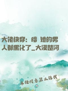 大佬快穿：暗戀她的男人都黑化了