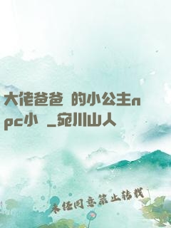 大佬爸爸們的小公主npc小說