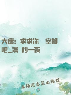 大唐：求求你當個宰相吧