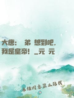 大唐：賢弟沒想到吧，我是皇帝！