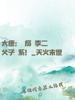 大唐：開局與李二斷絕父子關系！