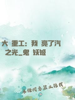 大國重工：我點亮了汽車之光