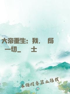 大帝重生：我，開局橫掃一切