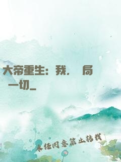 大帝重生：我，開局橫掃一切