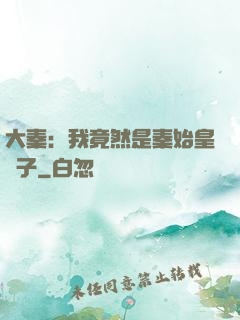 大秦：我竟然是秦始皇長子