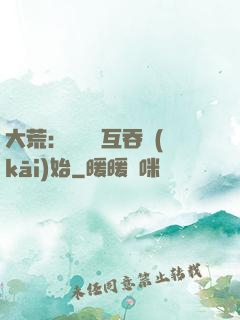 大荒：從異獸互吞開(kāi)始