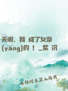 天啊，我變成了女帝養(yǎng)的龍！