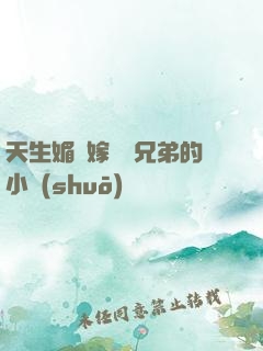 天生媚體嫁給幾兄弟的小說(shuō)