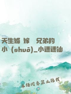 天生媚體嫁給幾兄弟的小說(shuō)