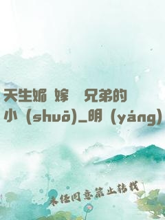 天生媚體嫁給幾兄弟的小說(shuō)