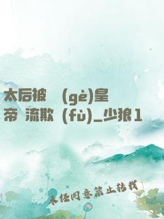 太后被倆個(gè)皇帝輪流欺負(fù)