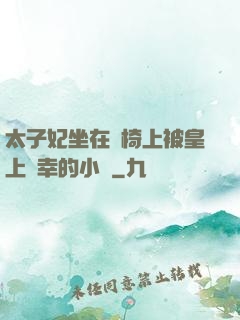 太子妃坐在龍椅上被皇上寵幸的小說