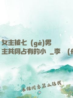 女主被七個(gè)男主共同占有的小說