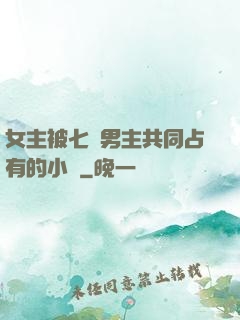 女主被七個男主共同占有的小說