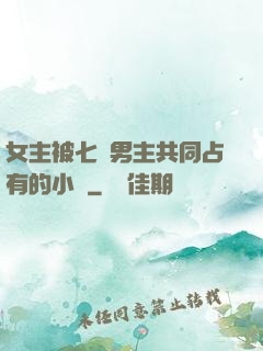 女主被七個男主共同占有的小說