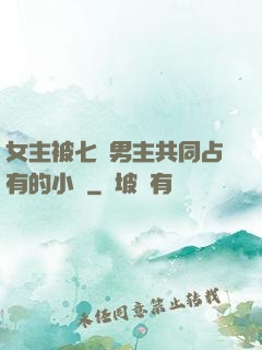 女主被七個男主共同占有的小說