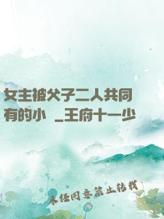 女主被父子二人共同擁有的小說