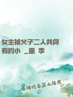 女主被父子二人共同擁有的小說