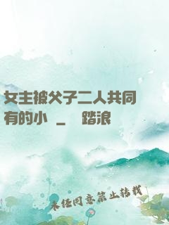 女主被父子二人共同擁有的小說