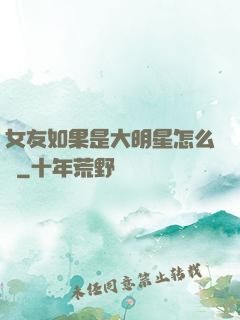女友如果是大明星怎么辦
