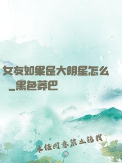 女友如果是大明星怎么辦