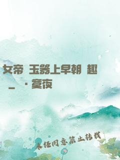 女帝夾玉器上早朝筆趣閣
