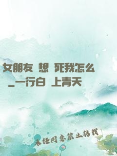 女朋友總想殺死我怎么辦