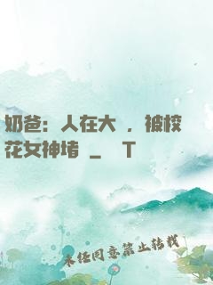奶爸：人在大學，被校花女神堵門