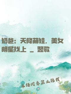 奶爸：天降萌娃，美女明星找上門
