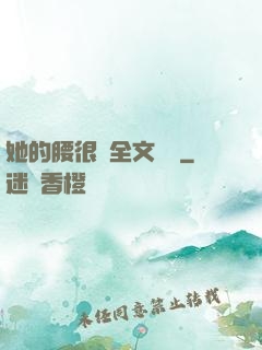 她的腰很軟全文閱讀