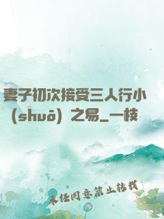妻子初次接受三人行小說(shuō)楊之易