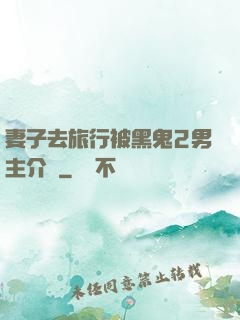 妻子去旅行被黑鬼2男主介紹