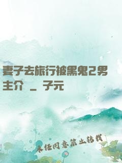 妻子去旅行被黑鬼2男主介紹