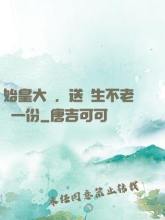 始皇大壽，送長生不老藥一份