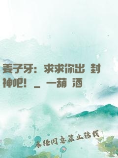 姜子牙：求求你出關封神吧！
