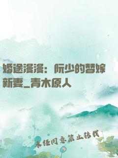 婚途漫漫：阮少的替嫁新妻