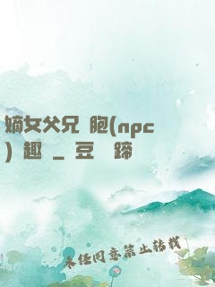 嫡女父兄開胞(npc)筆趣閣