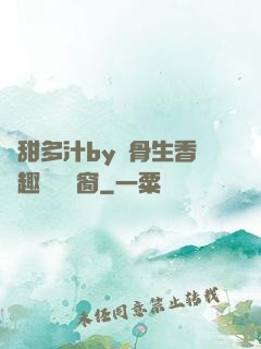 嬌甜多汁by謎骨生香筆趣閣無彈窗