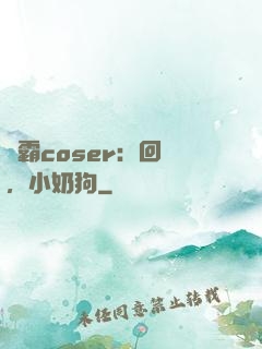 學霸coser：回來，小奶狗