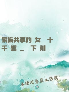 家族共享的養女蘇蘇十千筆趣閣