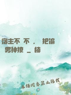 宿主不嬌不軟，卻把偏執男神撩瘋