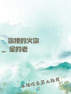 寶貝你撩的火你負責滅