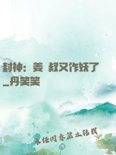 封神：姜師叔又作妖了