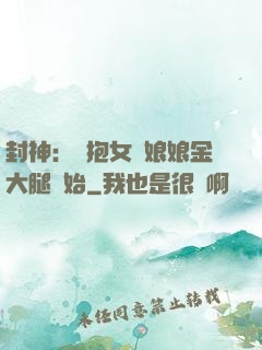 封神：從抱女媧娘娘金大腿開始