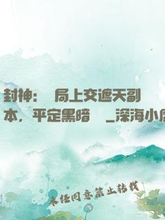 封神：開局上交遮天副本，平定黑暗動亂