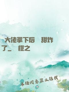 將大佬拿下后畫風甜炸了