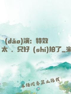 導(dǎo)演：特效太貴，只好實(shí)拍了