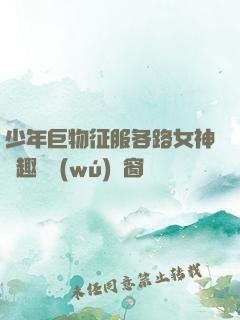 少年巨物征服各路女神筆趣閣無(wú)彈窗