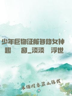 少年巨物征服各路女神筆趣閣無彈窗