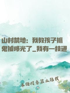 山村禁地：我教孩子抓鬼被曝光了